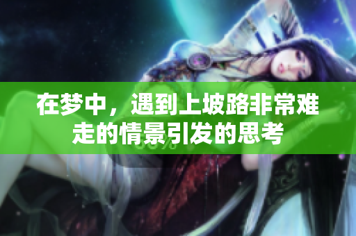 在梦中，遇到上坡路非常难走的情景引发的思考