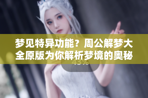 梦见特异功能？周公解梦大全原版为你解析梦境的奥秘