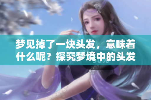 梦见掉了一块头发，意味着什么呢？探究梦境中的头发象征。