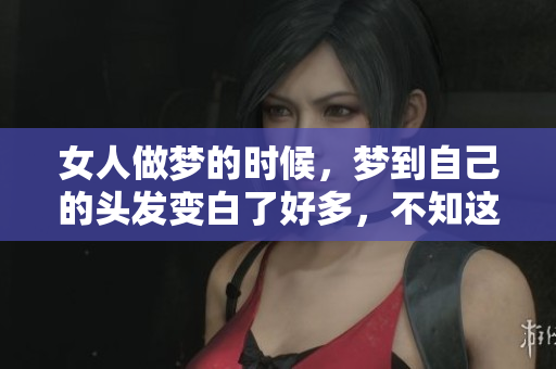 女人做梦的时候，梦到自己的头发变白了好多，不知这是寓意什么呢