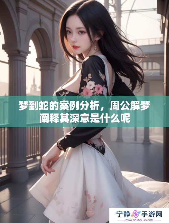 梦到蛇的案例分析，周公解梦阐释其深意是什么呢