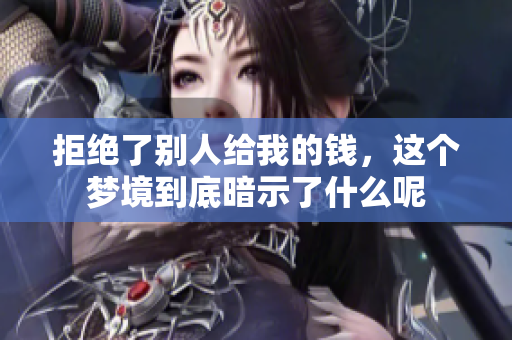 拒绝了别人给我的钱，这个梦境到底暗示了什么呢