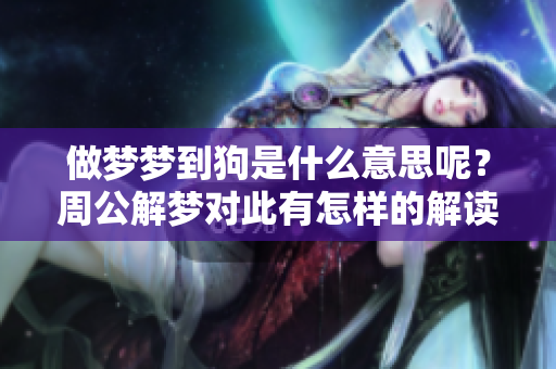 做梦梦到狗是什么意思呢？周公解梦对此有怎样的解读和解释呢
