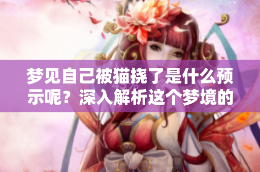 梦见自己被猫挠了是什么预示呢？深入解析这个梦境的含义。