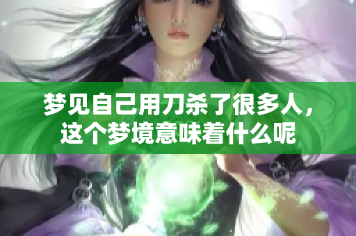 梦见自己用刀杀了很多人，这个梦境意味着什么呢