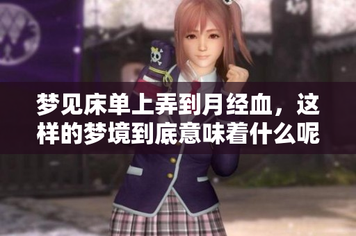 梦见床单上弄到月经血，这样的梦境到底意味着什么呢