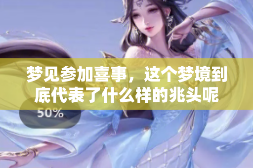 梦见参加喜事，这个梦境到底代表了什么样的兆头呢