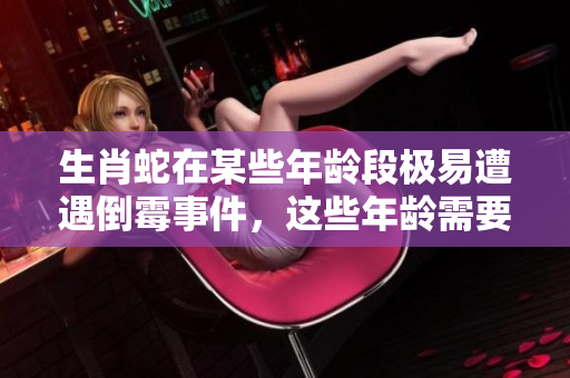 生肖蛇在某些年龄段极易遭遇倒霉事件，这些年龄需要格外注意