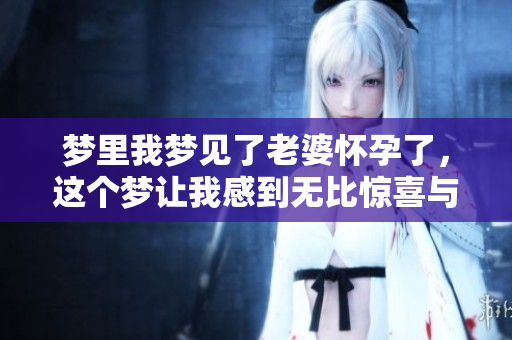 梦里我梦见了老婆怀孕了，这个梦让我感到无比惊喜与期待