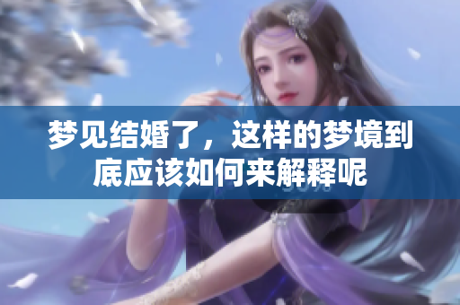 梦见结婚了，这样的梦境到底应该如何来解释呢