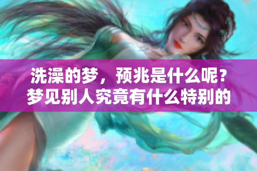 洗澡的梦，预兆是什么呢？梦见别人究竟有什么特别的意义？