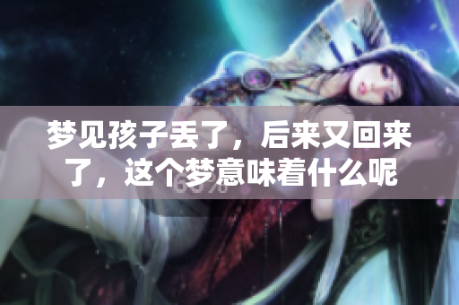 梦见孩子丢了，后来又回来了，这个梦意味着什么呢