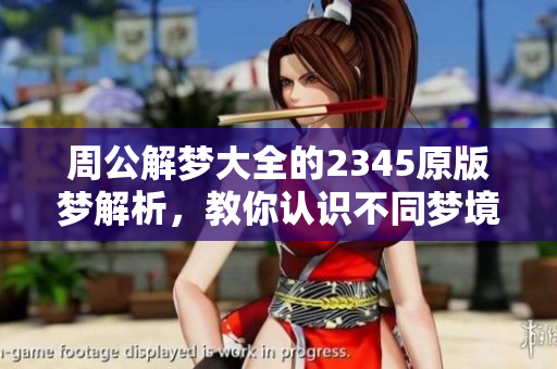 周公解梦大全的2345原版梦解析，教你认识不同梦境的含义与解读方法