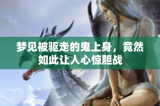 梦见被驱走的鬼上身，竟然如此让人心惊胆战