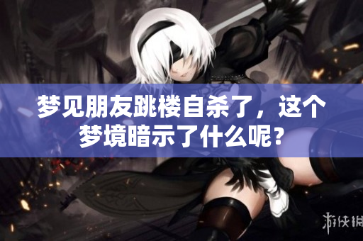 梦见朋友跳楼**了，这个梦境暗示了什么呢？