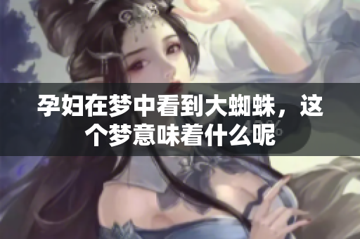 孕妇在梦中看到大蜘蛛，这个梦意味着什么呢