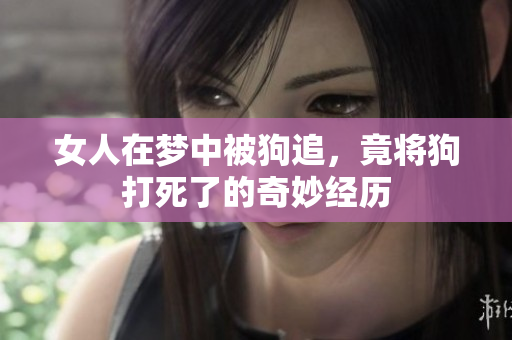 女人在梦中被狗追，竟将狗打死了的奇妙经历