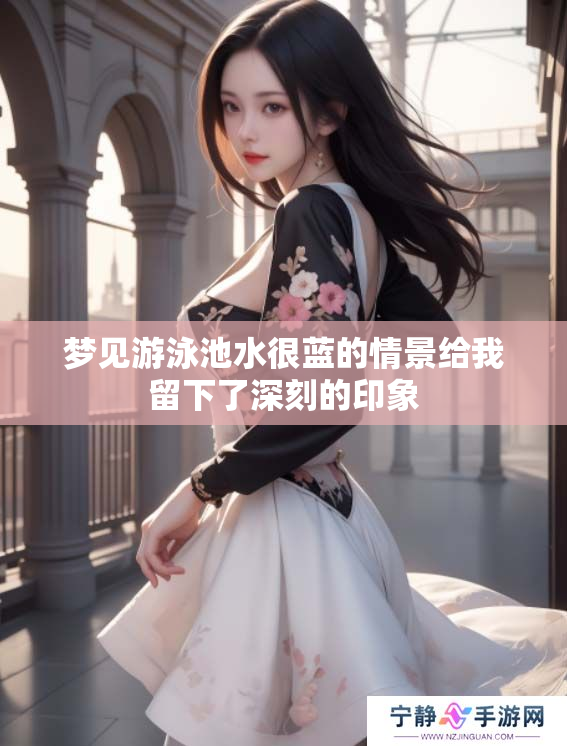 梦见游泳池水很蓝的情景给我留下了深刻的印象