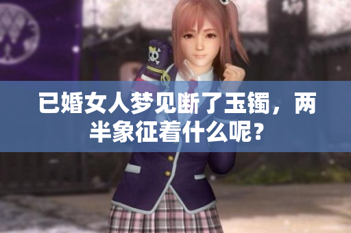已婚女人梦见断了玉镯，两半象征着什么呢？