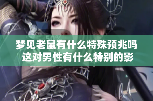 梦见老鼠有什么特殊预兆吗 这对男性有什么特别的影响呢