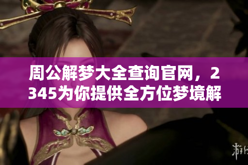 周公解梦大全查询官网，2345为你提供全方位梦境解析服务