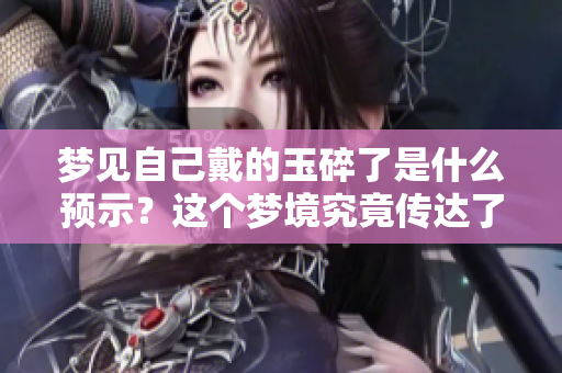 梦见自己戴的玉碎了是什么预示？这个梦境究竟传达了什么样的信息呢