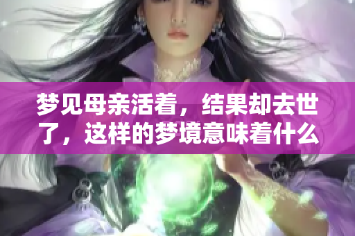 梦见母亲活着，结果却去世了，这样的梦境意味着什么呢