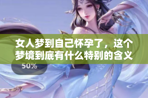女人梦到自己怀孕了，这个梦境到底有什么特别的含义呢