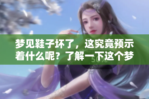 梦见鞋子坏了，这究竟预示着什么呢？了解一下这个梦的含义吧！