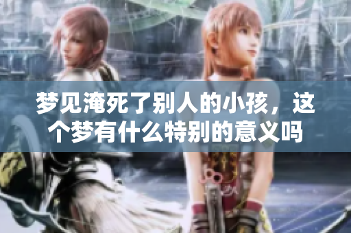 梦见淹死了别人的小孩，这个梦有什么特别的意义吗