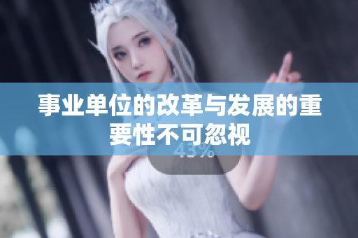 事业单位的改革与发展的重要性不可忽视