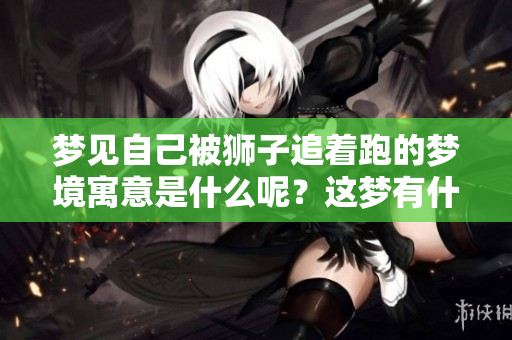 梦见自己被狮子追着跑的梦境寓意是什么呢？这梦有什么特殊的含义吗？