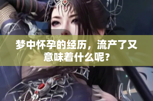梦中怀孕的经历，流产了又意味着什么呢？