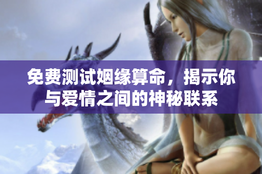 免费测试姻缘算命，揭示你与爱情之间的神秘联系