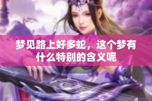 梦见路上好多蛇，这个梦有什么特别的含义呢