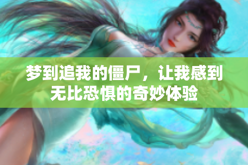 梦到追我的僵尸，让我感到无比恐惧的奇妙体验