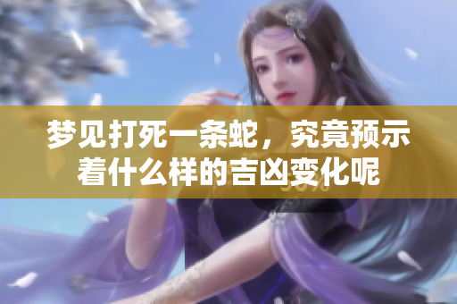 梦见打死一条蛇，究竟预示着什么样的吉凶变化呢