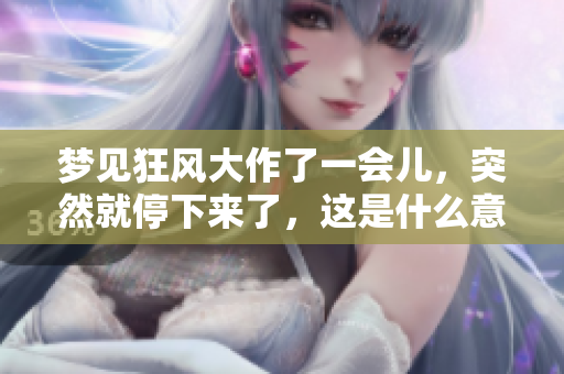 梦见狂风大作了一会儿，突然就停下来了，这是什么意思呢