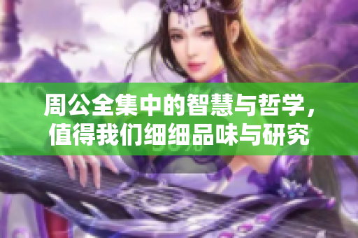 周公全集中的智慧与哲学，值得我们细细品味与研究