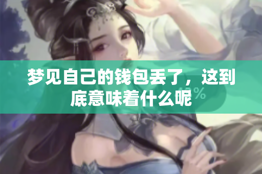 梦见自己的钱包丢了，这到底意味着什么呢