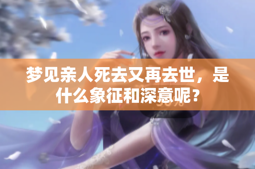 梦见亲人死去又再去世，是什么象征和深意呢？