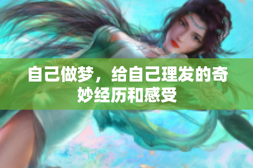 自己做梦，给自己理发的奇妙经历和感受