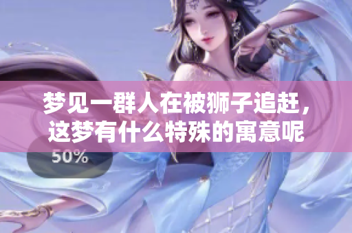 梦见一群人在被狮子追赶，这梦有什么特殊的寓意呢
