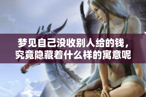 梦见自己没收别人给的钱，究竟隐藏着什么样的寓意呢