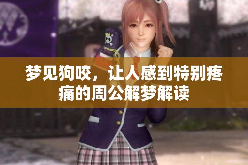 梦见狗咬，让人感到特别疼痛的周公解梦解读