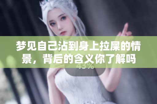 梦见自己沾到身上拉屎的情景，背后的含义你了解吗