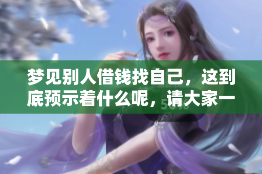 梦见别人借钱找自己，这到底预示着什么呢，请大家一起来探讨一下。