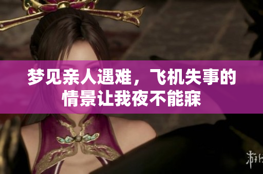 梦见亲人遇难，飞机失事的情景让我夜不能寐