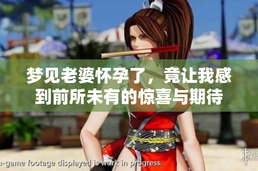梦见老婆怀孕了，竟让我感到前所未有的惊喜与期待