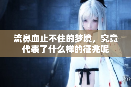 流鼻血止不住的梦境，究竟代表了什么样的征兆呢